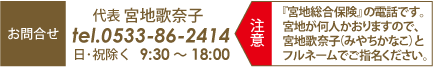 【お問合せ先】代表　宮地歌奈子〈宮地総合保険〉ｔｅｌ．０５３３－８６－２４１４日・祝以外　９:００～１９：００